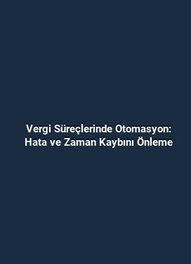Vergi Süreçlerinde Otomasyon: Hata ve Zaman Kaybını Önleme