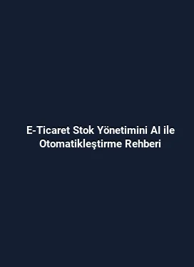 E-Ticaret Stok Yönetimini AI ile Otomatikleştirme Rehberi