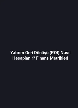 Yatırım Geri Dönüşü (ROI) Nasıl Hesaplanır? Finans Metrikleri