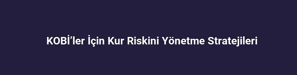 KOBİ’ler İçin Kur Riskini Yönetme Stratejileri