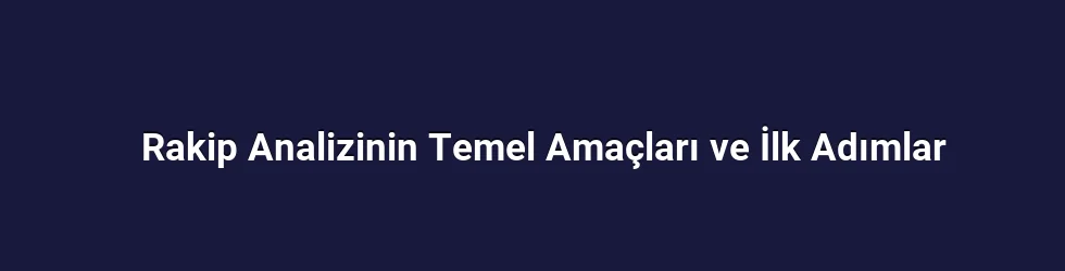 Rakip Analizinin Temel Amaçları ve İlk Adımlar