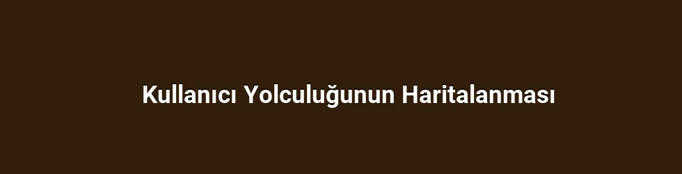 Kullanıcı Yolculuğunun Haritalanması