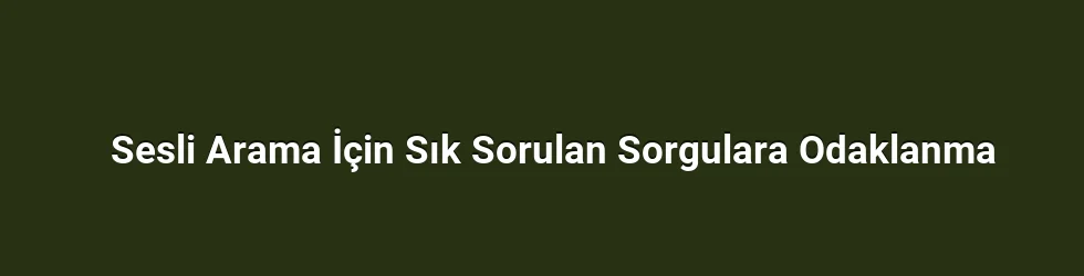 Sesli Arama İçin Sık Sorulan Sorgulara Odaklanma