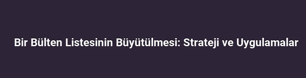 Bir Bülten Listesinin Büyütülmesi: Strateji ve Uygulamalar