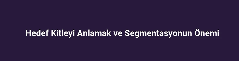 Hedef Kitleyi Anlamak ve Segmentasyonun Önemi