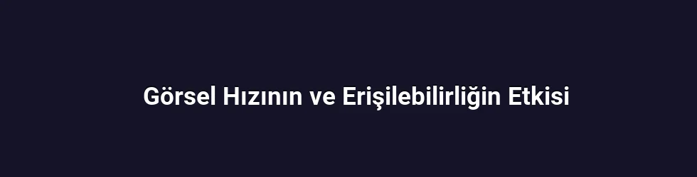 Görsel Hızının ve Erişilebilirliğin Etkisi