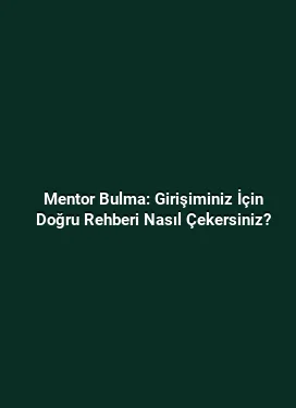 Mentor Bulma: Girişiminiz İçin Doğru Rehberi Nasıl Çekersiniz?