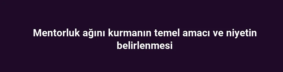 Mentorluk ağını kurmanın temel amacı ve niyetin belirlenmesi
