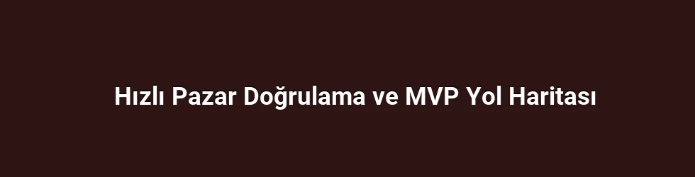 Hızlı Pazar Doğrulama ve MVP Yol Haritası