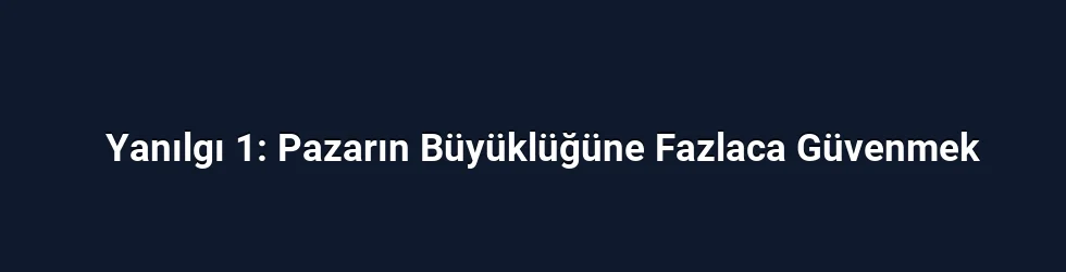 Yanılgı 1: Pazarın Büyüklüğüne Fazlaca Güvenmek