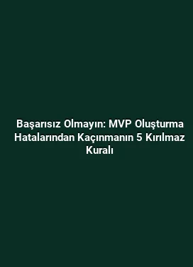Başarısız Olmayın: MVP Oluşturma Hatalarından Kaçınmanın 5 Kırılmaz Kuralı