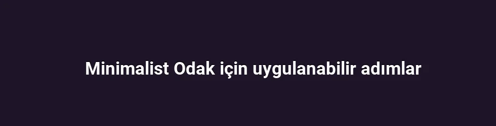 Minimalist Odak için uygulanabilir adımlar