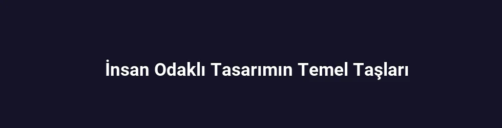 İnsan Odaklı Tasarımın Temel Taşları
