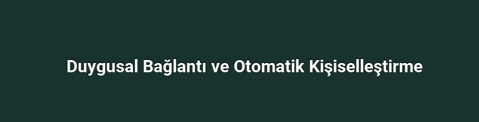 Duygusal Bağlantı ve Otomatik Kişiselleştirme