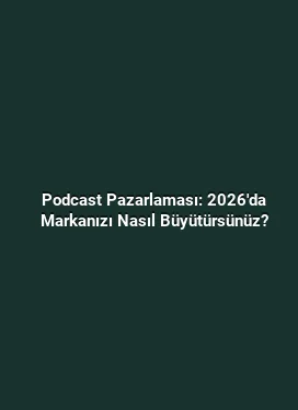 Podcast Pazarlaması: 2026'da Markanızı Nasıl Büyütürsünüz?