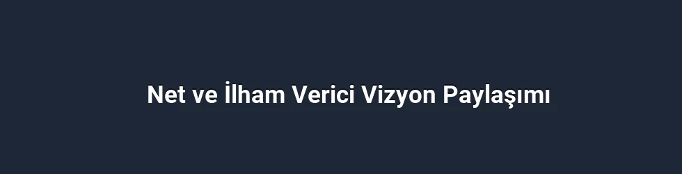 Net ve İlham Verici Vizyon Paylaşımı