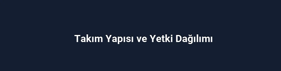 Takım Yapısı ve Yetki Dağılımı