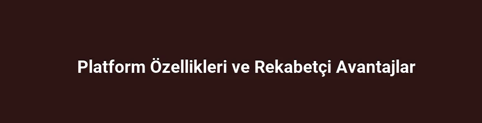 Platform Özellikleri ve Rekabetçi Avantajlar