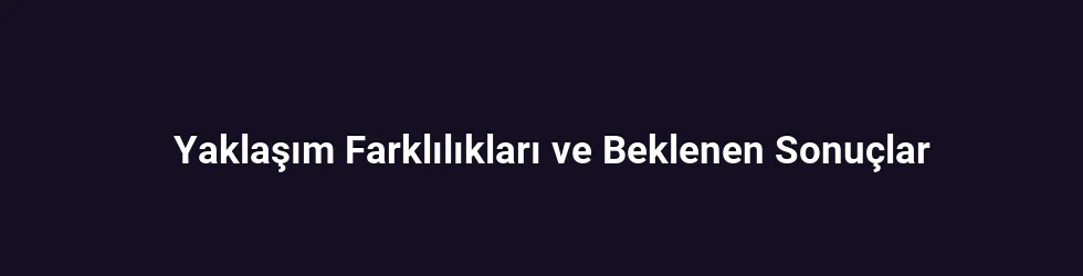 Yaklaşım Farklılıkları ve Beklenen Sonuçlar