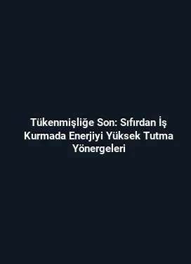 Tükenmişliğe Son: Sıfırdan İş Kurmada Enerjiyi Yüksek Tutma Yönergeleri