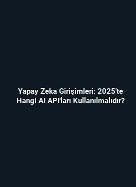 Yapay Zeka Girişimleri: 2025'te Hangi AI API'ları Kullanılmalıdır?