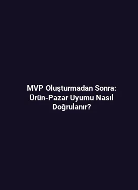 MVP Oluşturmadan Sonra: Ürün-Pazar Uyumu Nasıl Doğrulanır?