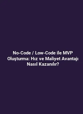 No-Code / Low-Code ile MVP Oluşturma: Hız ve Maliyet Avantajı Nasıl Kazanılır?
