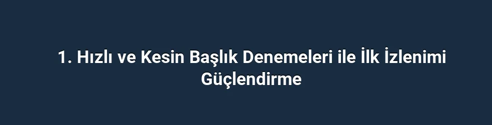 1. Hızlı ve Kesin Başlık Denemeleri ile İlk İzlenimi Güçlendirme