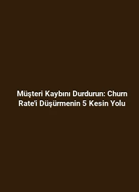 Müşteri Kaybını Durdurun: Churn Rate'i Düşürmenin 5 Kesin Yolu