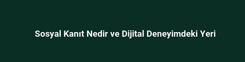 Sosyal Kanıt Nedir ve Dijital Deneyimdeki Yeri