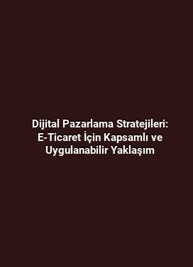 Dijital Pazarlama Stratejileri: E-Ticaret İçin Kapsamlı ve Uygulanabilir Yaklaşım