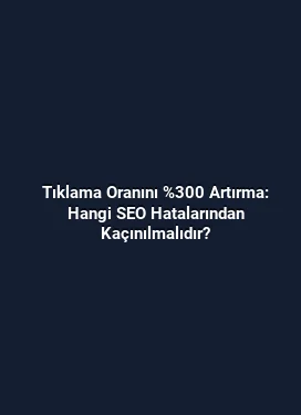 Tıklama Oranını %300 Artırma: Hangi SEO Hatalarından Kaçınılmalıdır?