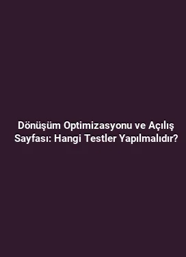 Dönüşüm Optimizasyonu ve Açılış Sayfası: Hangi Testler Yapılmalıdır?