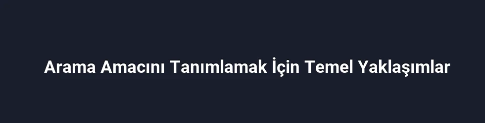 Arama Amacını Tanımlamak İçin Temel Yaklaşımlar
