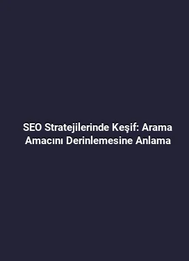 SEO Stratejilerinde Keşif: Arama Amacını Derinlemesine Anlama