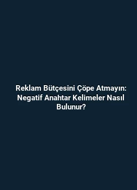Reklam Bütçesini Çöpe Atmayın: Negatif Anahtar Kelimeler Nasıl Bulunur?