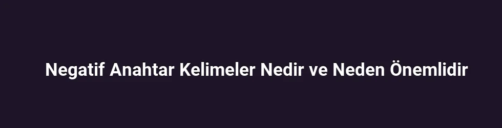 Negatif Anahtar Kelimeler Nedir ve Neden Önemlidir