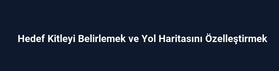 Hedef Kitleyi Belirlemek ve Yol Haritasını Özelleştirmek