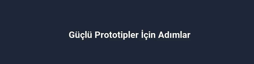 Güçlü Prototipler İçin Adımlar