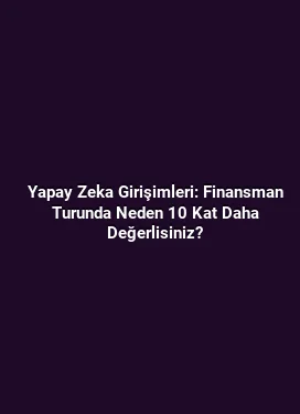 Yapay Zeka Girişimleri: Finansman Turunda Neden 10 Kat Daha Değerlisiniz?