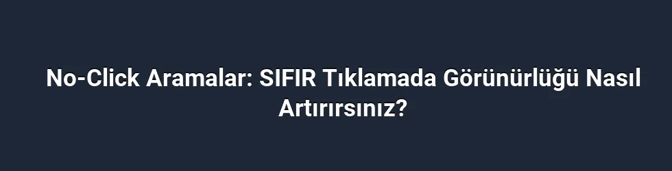 No-Click Aramalar: SIFIR Tıklamada Görünürlüğü Nasıl Artırırsınız?