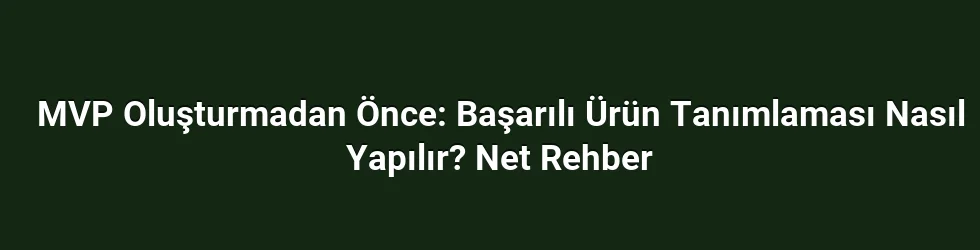 MVP Oluşturmadan Önce: Başarılı Ürün Tanımlaması Nasıl Yapılır? Net Rehber