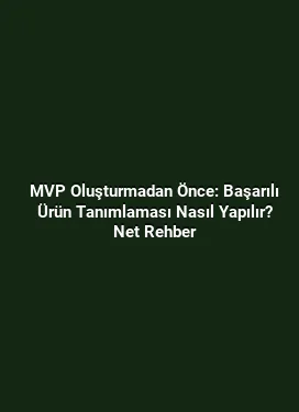 MVP Oluşturmadan Önce: Başarılı Ürün Tanımlaması Nasıl Yapılır? Net Rehber