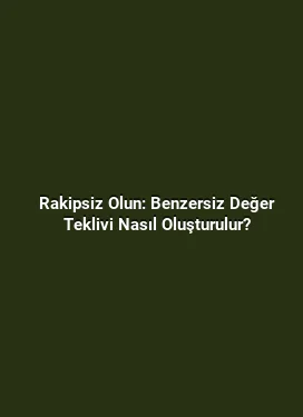 Rakipsiz Olun: Benzersiz Değer Teklivi Nasıl Oluşturulur?