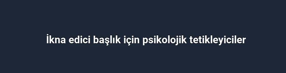 İkna edici başlık için psikolojik tetikleyiciler