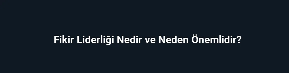 Fikir Liderliği Nedir ve Neden Önemlidir?