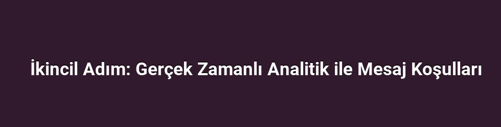 İkincil Adım: Gerçek Zamanlı Analitik ile Mesaj Koşulları