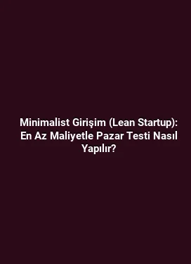 Minimalist Girişim (Lean Startup): En Az Maliyetle Pazar Testi Nasıl Yapılır?