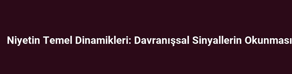 Niyetin Temel Dinamikleri: Davranışsal Sinyallerin Okunması