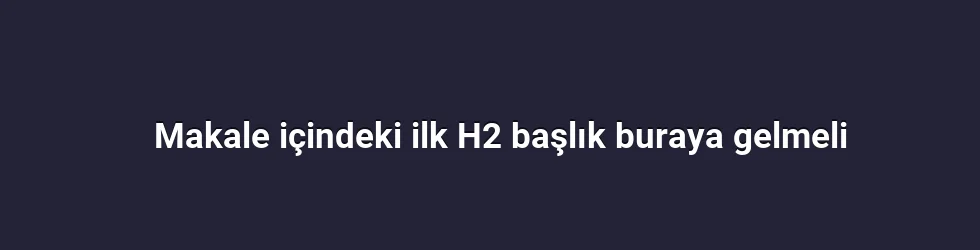 Makale içindeki ilk H2 başlık buraya gelmeli